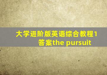 大学进阶版英语综合教程1答案the pursuit